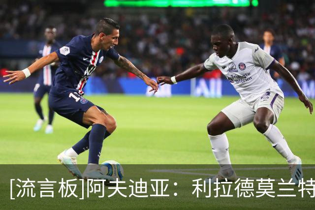 [流言板]阿夫迪亚：利拉德莫兰特都需要球，我靠全面性去适应